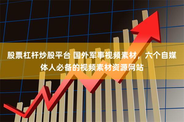股票杠杆炒股平台 国外军事视频素材，六个自媒体人必备的视频素材资源网站