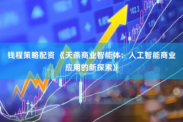 钱程策略配资 《天燕商业智能体：人工智能商业应用的新探索》