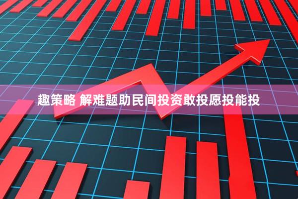 趣策略 解难题助民间投资敢投愿投能投