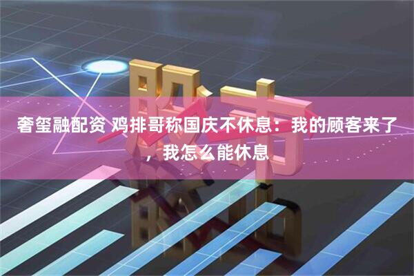 奢玺融配资 鸡排哥称国庆不休息：我的顾客来了，我怎么能休息