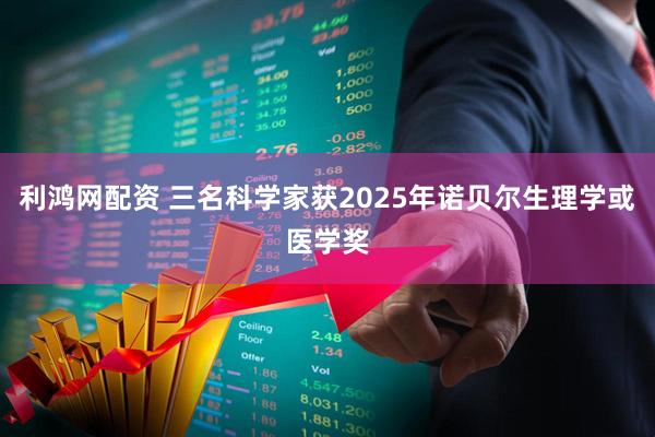 利鸿网配资 三名科学家获2025年诺贝尔生理学或医学奖