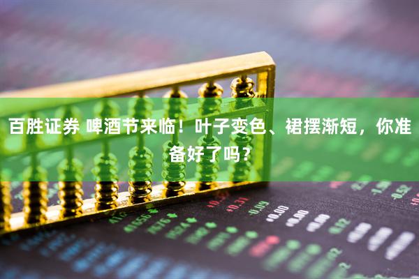 百胜证券 啤酒节来临！叶子变色、裙摆渐短，你准备好了吗？