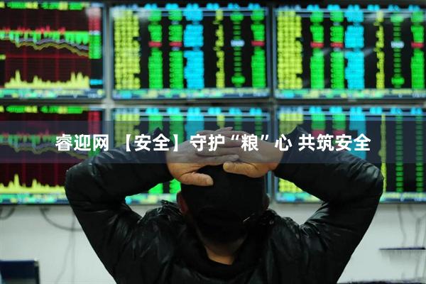 睿迎网 【安全】守护“粮”心 共筑安全