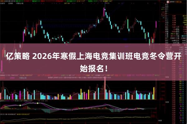 亿策略 2026年寒假上海电竞集训班电竞冬令营开始报名！