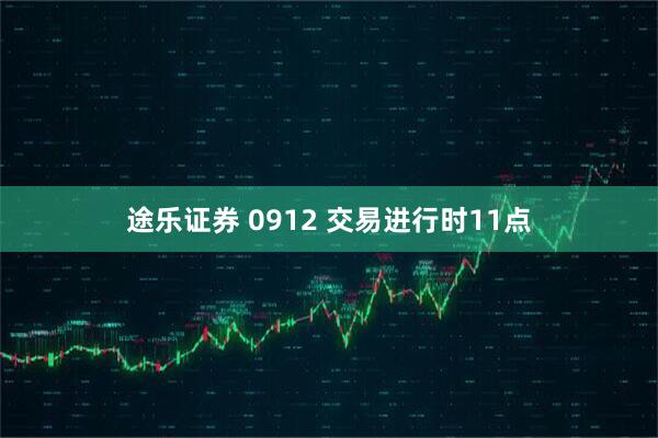 途乐证券 0912 交易进行时11点