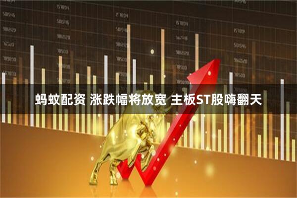 蚂蚊配资 涨跌幅将放宽 主板ST股嗨翻天
