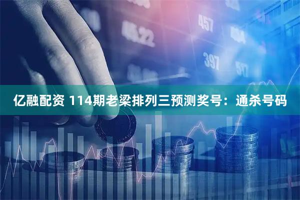 亿融配资 114期老梁排列三预测奖号：通杀号码