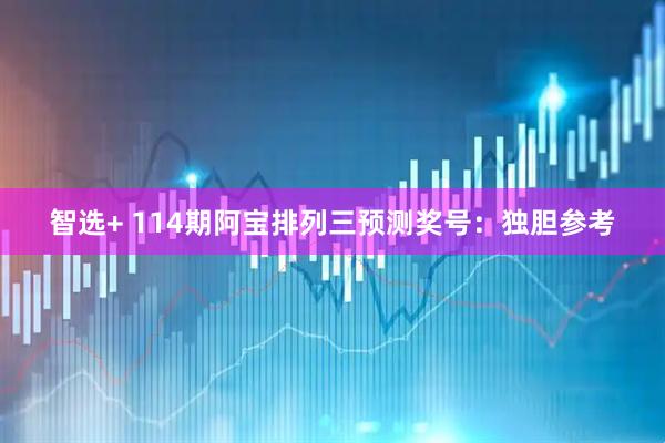 智选+ 114期阿宝排列三预测奖号：独胆参考