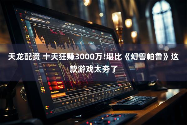 天龙配资 十天狂赚3000万!堪比《幻兽帕鲁》这款游戏太夯了